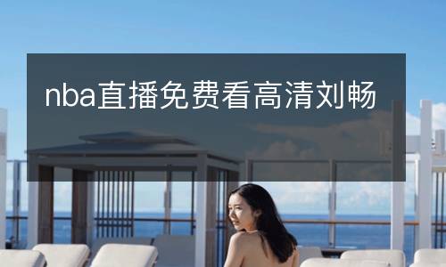 nba直播免費(fèi)看高清劉暢