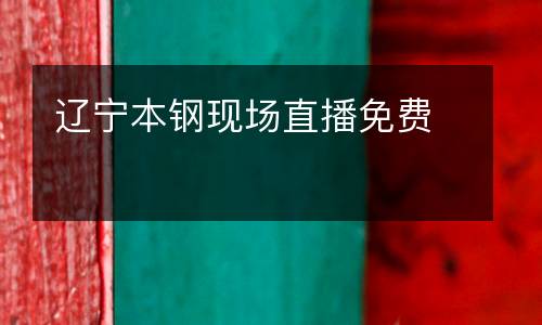遼寧本鋼現場直播免費