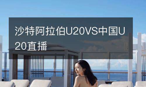沙特阿拉伯U20VS中國(guó)U20直播
