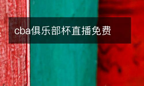 cba俱樂(lè)部杯直播免費(fèi)