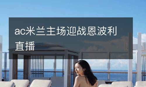 ac米蘭主場(chǎng)迎戰(zhàn)恩波利直播